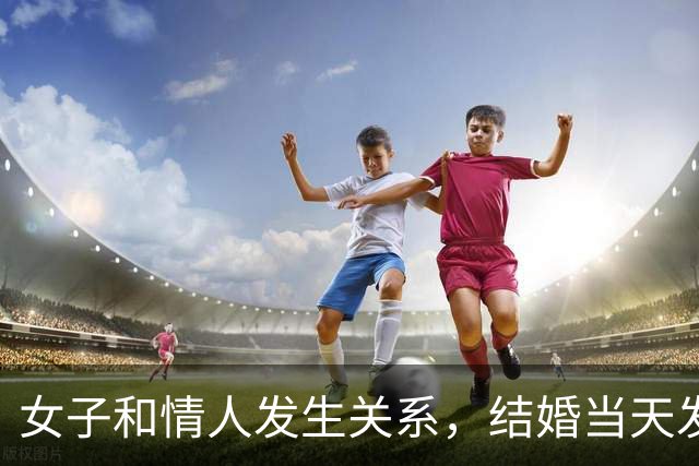 女子和情人发生关系，结婚当天发现怀孕，情人不愿打掉找丈夫商量